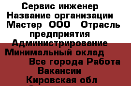 Сервис-инженер › Название организации ­ Мастер, ООО › Отрасль предприятия ­ Администрирование › Минимальный оклад ­ 120 000 - Все города Работа » Вакансии   . Кировская обл.,Захарищево п.